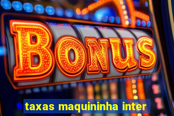 taxas maquininha inter